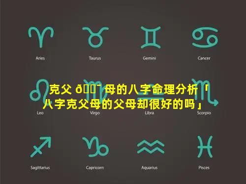 克父 🐯 母的八字命理分析「八字克父母的父母却很好的吗」